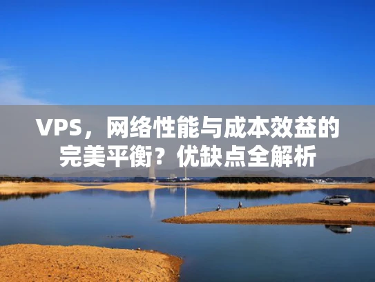 VPS，网络性能与成本效益的完美平衡？优缺点全解析