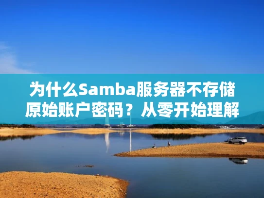 为什么Samba服务器不存储原始账户密码？从零开始理解密码存储与认证机制
