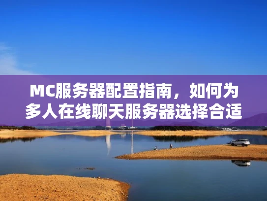 MC服务器配置指南，如何为多人在线聊天服务器选择合适的硬件配置