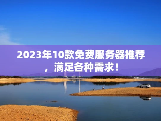 2023年10款免费服务器推荐，满足各种需求！