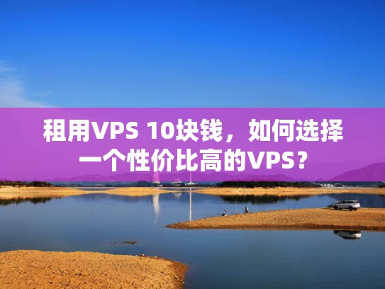 租用VPS 10块钱，如何选择一个性价比高的VPS？