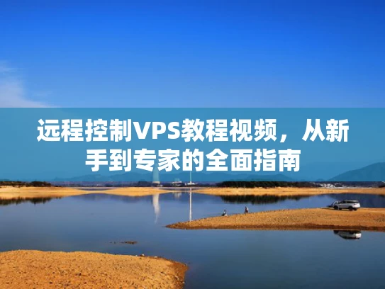 远程控制VPS教程视频，从新手到专家的全面指南