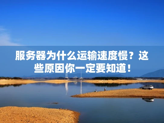 服务器为什么运输速度慢？这些原因你一定要知道！