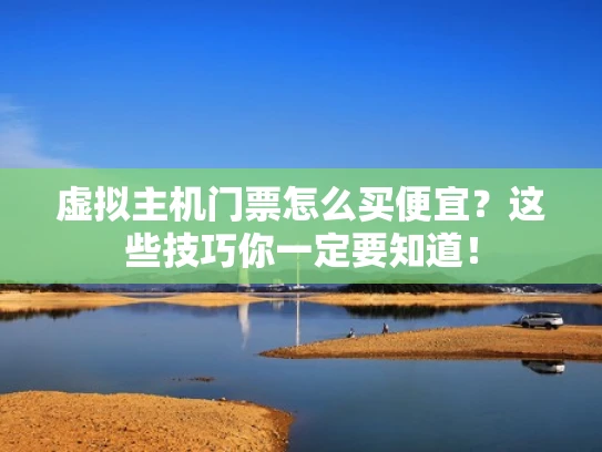 虚拟主机门票怎么买便宜？这些技巧你一定要知道！