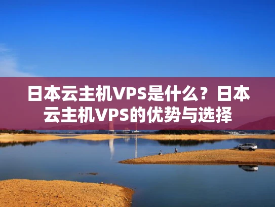 日本云主机VPS是什么？日本云主机VPS的优势与选择