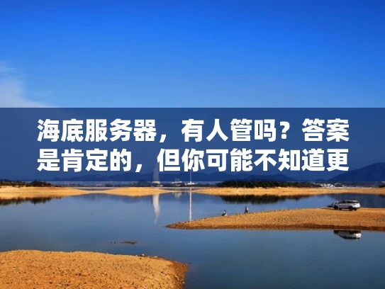 海底服务器，有人管吗？答案是肯定的，但你可能不知道更多细节