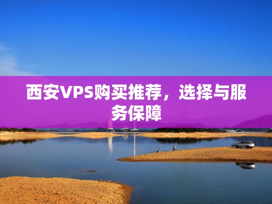 西安VPS购买推荐，选择与服务保障