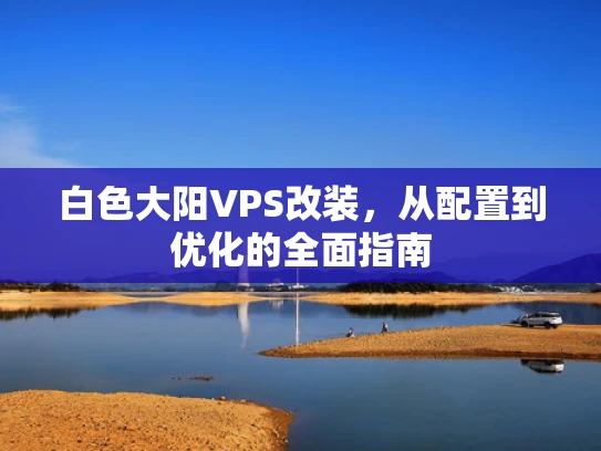 白色大阳VPS改装，从配置到优化的全面指南