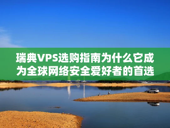瑞典VPS选购指南为什么它成为全球网络安全爱好者的首选？