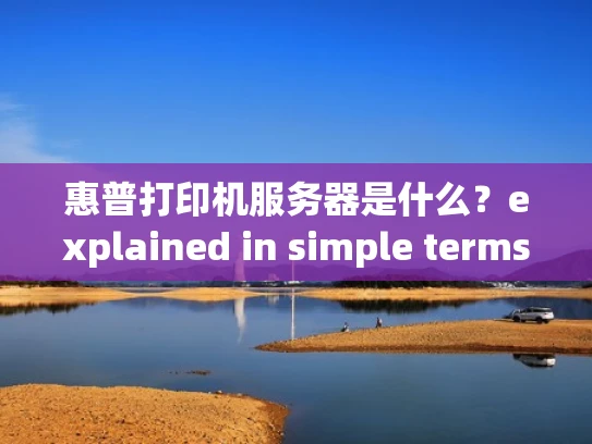 惠普打印机服务器是什么？explained in simple terms