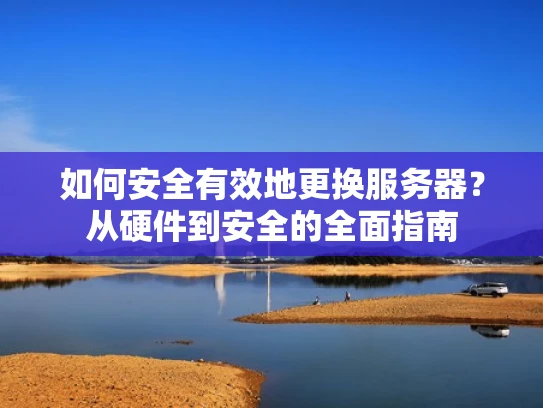 如何安全有效地更换服务器？从硬件到安全的全面指南