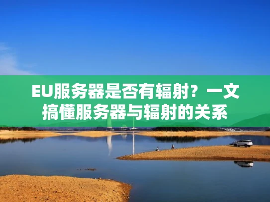 EU服务器是否有辐射？一文搞懂服务器与辐射的关系