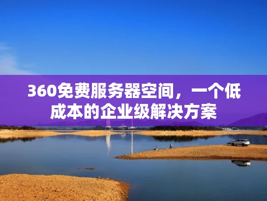 360免费服务器空间，一个低成本的企业级解决方案