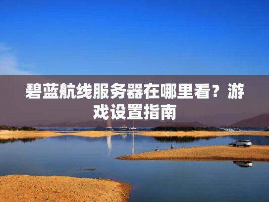 碧蓝航线服务器在哪里看？游戏设置指南