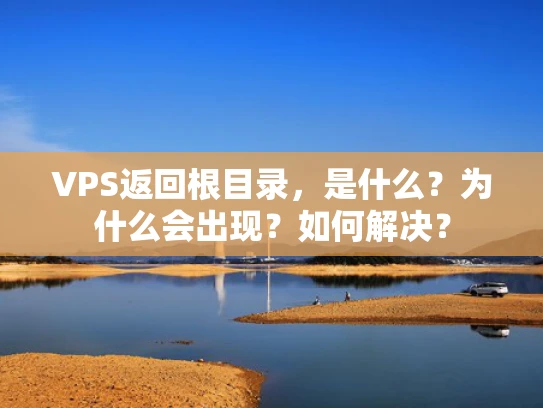 VPS返回根目录，是什么？为什么会出现？如何解决？