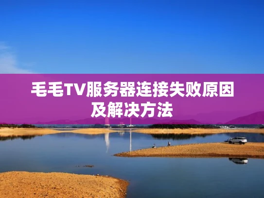 毛毛TV服务器连接失败原因及解决方法