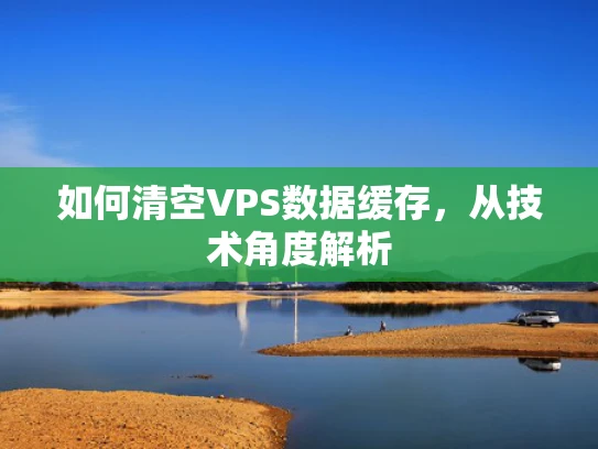 如何清空VPS数据缓存，从技术角度解析