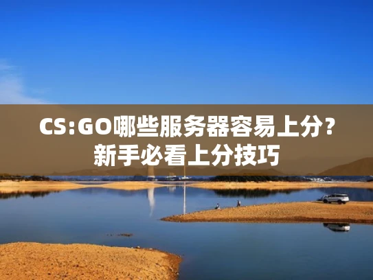 CS:GO哪些服务器容易上分？新手必看上分技巧