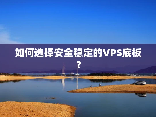如何选择安全稳定的VPS底板？