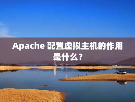 Apache 配置虚拟主机的作用是什么？