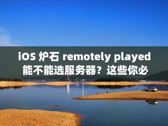 iOS 炉石 remotely played 能不能选服务器？这些你必须知道！