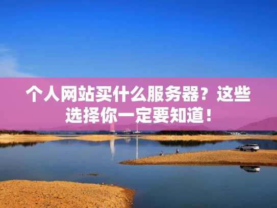 个人网站买什么服务器？这些选择你一定要知道！