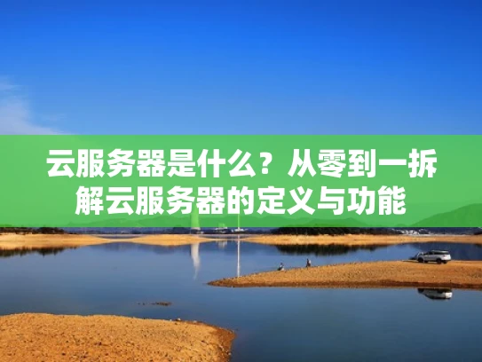 云服务器是什么？从零到一拆解云服务器的定义与功能
