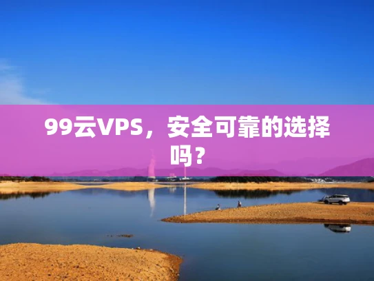 99云VPS，安全可靠的选择吗？