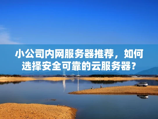 小公司内网服务器推荐，如何选择安全可靠的云服务器？