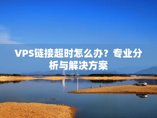 VPS链接超时怎么办？专业分析与解决方案