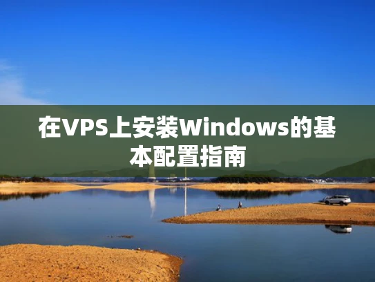在VPS上安装Windows的基本配置指南