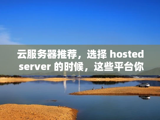 云服务器推荐，选择 hosted server 的时候，这些平台你真的了解吗？