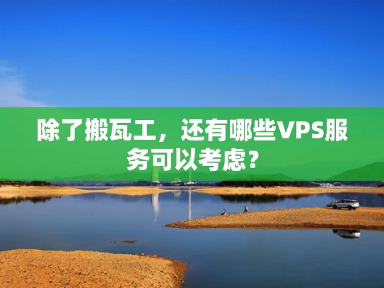 除了搬瓦工，还有哪些VPS服务可以考虑？