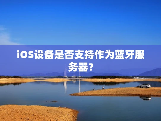 iOS设备是否支持作为蓝牙服务器？
