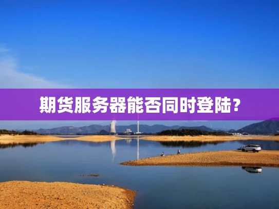 期货服务器能否同时登陆？
