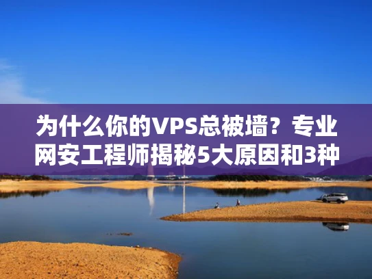 为什么你的VPS总被墙？专业网安工程师揭秘5大原因和3种自救方案