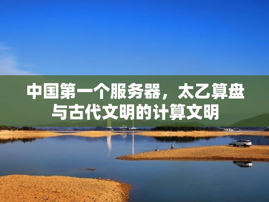 中国第一个服务器，太乙算盘与古代文明的计算文明