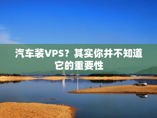 汽车装VPS？其实你并不知道它的重要性