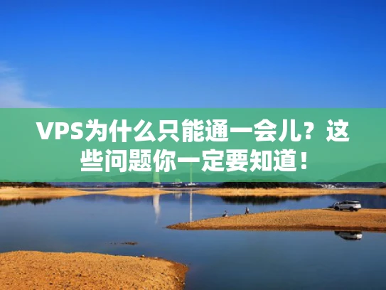 VPS为什么只能通一会儿？这些问题你一定要知道！