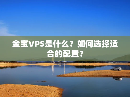 金宝VPS是什么？如何选择适合的配置？