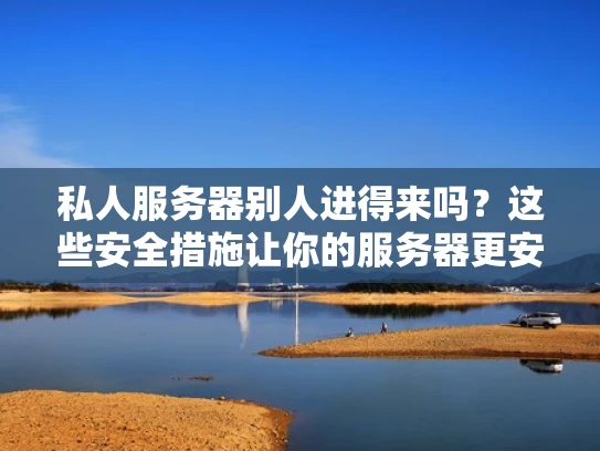私人服务器别人进得来吗？这些安全措施让你的服务器更安全