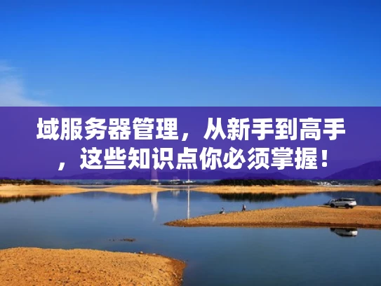 域服务器管理，从新手到高手，这些知识点你必须掌握！