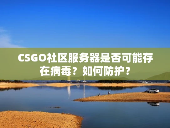 CSGO社区服务器是否可能存在病毒？如何防护？