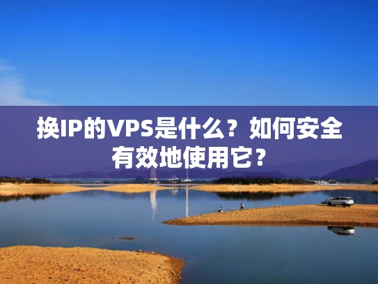 换IP的VPS是什么？如何安全有效地使用它？