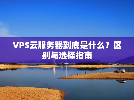 VPS云服务器到底是什么？区别与选择指南