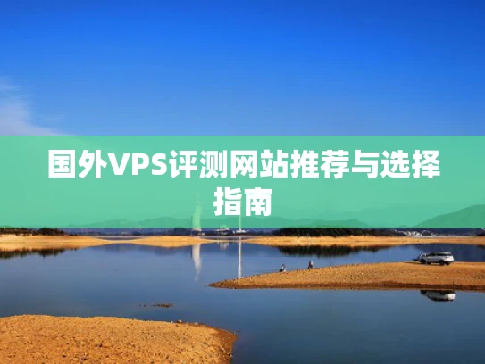 国外VPS评测网站推荐与选择指南