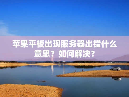 苹果平板出现服务器出错什么意思？如何解决？