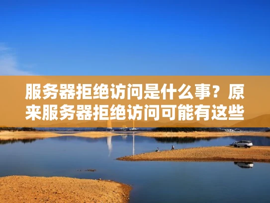 服务器拒绝访问是什么事？原来服务器拒绝访问可能有这些原因！