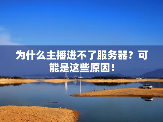 为什么主播进不了服务器？可能是这些原因！