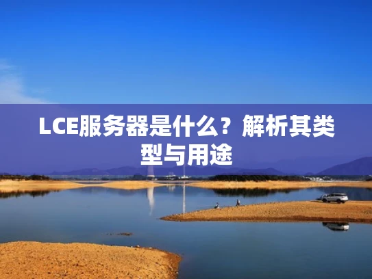 LCE服务器是什么？解析其类型与用途